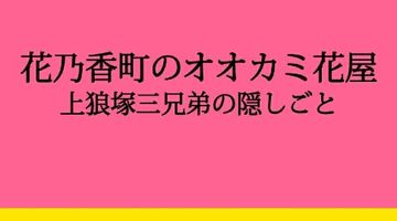 花乃香町のオオカミ花屋 上狼塚三兄弟の隠しごと 1巻 ∙ Hyped.jp